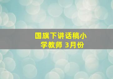 国旗下讲话稿小学教师 3月份